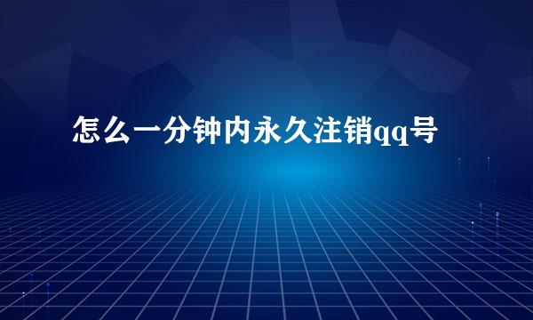 怎么一分钟内永久注销qq号