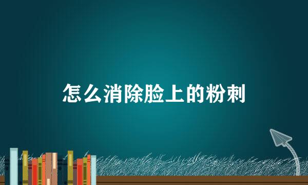 怎么消除脸上的粉刺