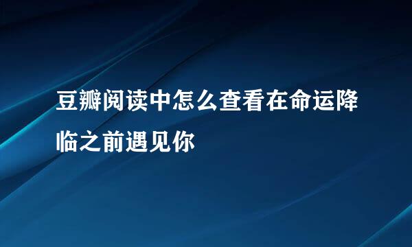 豆瓣阅读中怎么查看在命运降临之前遇见你