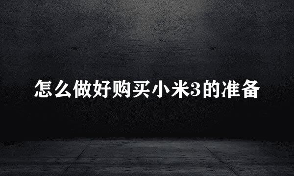 怎么做好购买小米3的准备