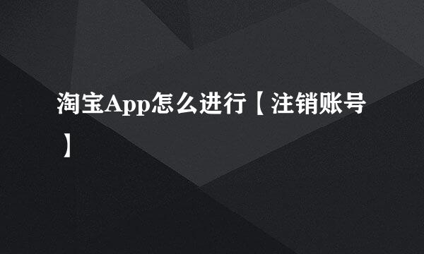 淘宝App怎么进行【注销账号】