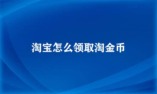 淘宝怎么领取淘金币