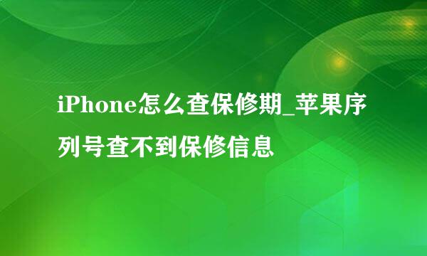 iPhone怎么查保修期_苹果序列号查不到保修信息
