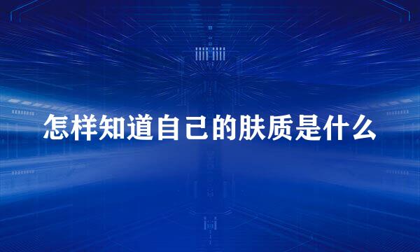 怎样知道自己的肤质是什么