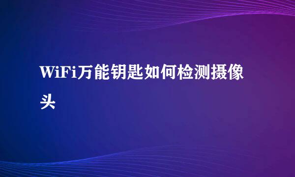 WiFi万能钥匙如何检测摄像头