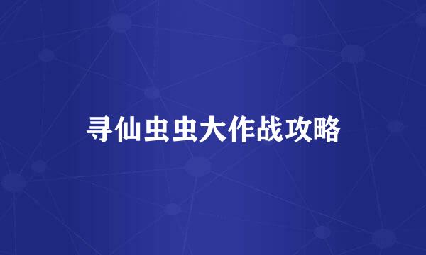 寻仙虫虫大作战攻略
