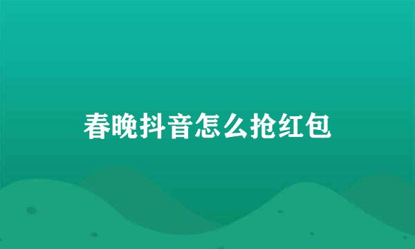 春晚抖音怎么抢红包