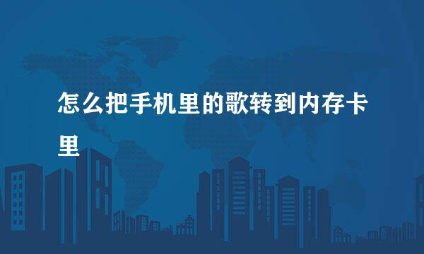 怎么把手机里的歌转到内存卡里