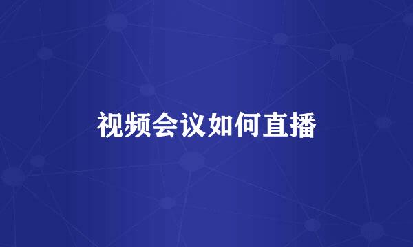 视频会议如何直播