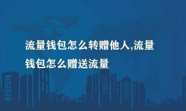 流量钱包怎么转赠他人,流量钱包怎么赠送流量