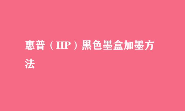 惠普（HP）黑色墨盒加墨方法