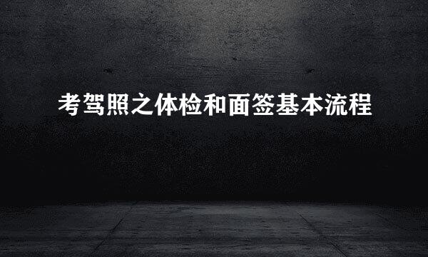 考驾照之体检和面签基本流程