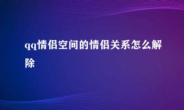 qq情侣空间的情侣关系怎么解除