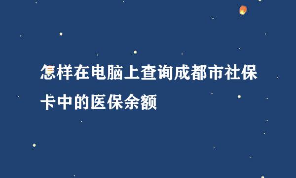 怎样在电脑上查询成都市社保卡中的医保余额