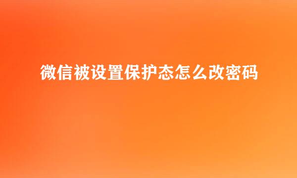 微信被设置保护态怎么改密码