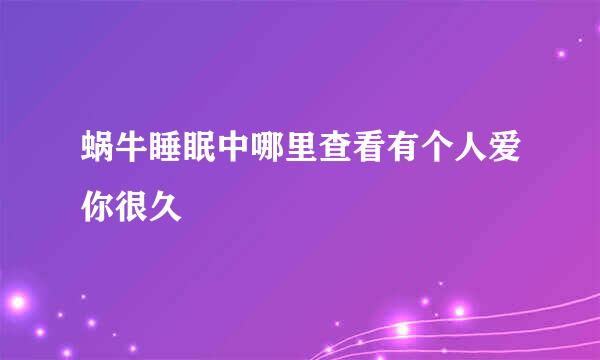 蜗牛睡眠中哪里查看有个人爱你很久