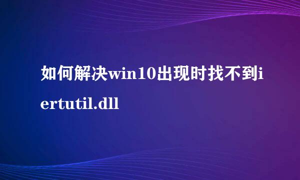 如何解决win10出现时找不到iertutil.dll