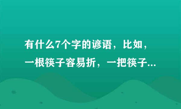 有什么7个字的谚语，比如，一根筷子容易折，一把筷子难折断，还有什么