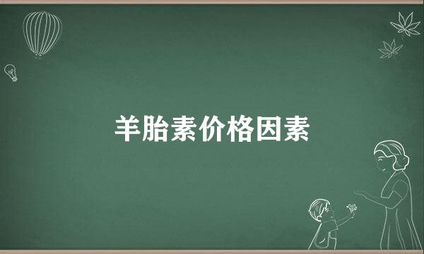 羊胎素价格因素