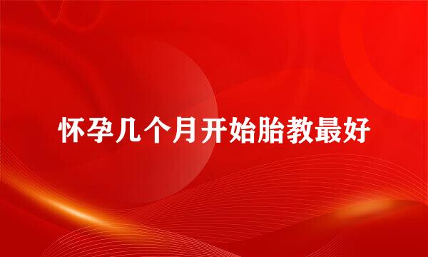 怀孕几个月开始胎教最好