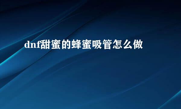 dnf甜蜜的蜂蜜吸管怎么做