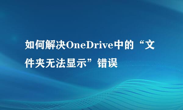 如何解决OneDrive中的“文件夹无法显示”错误