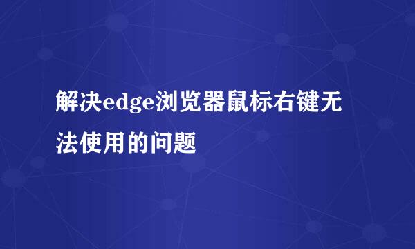 解决edge浏览器鼠标右键无法使用的问题