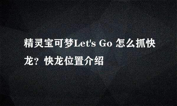 精灵宝可梦Let's Go 怎么抓快龙？快龙位置介绍