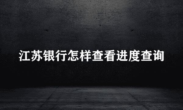 江苏银行怎样查看进度查询