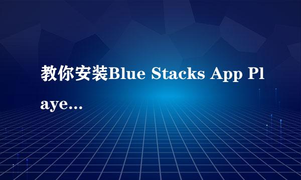 教你安装Blue Stacks App Player(安卓模拟器）