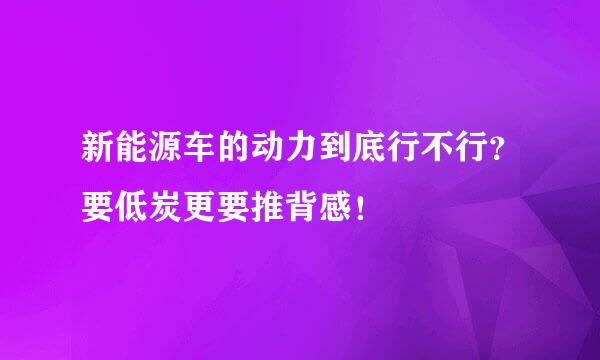 新能源车的动力到底行不行？要低炭更要推背感！