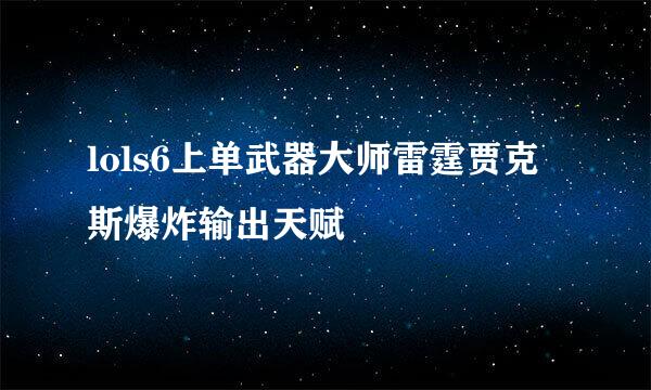 lols6上单武器大师雷霆贾克斯爆炸输出天赋