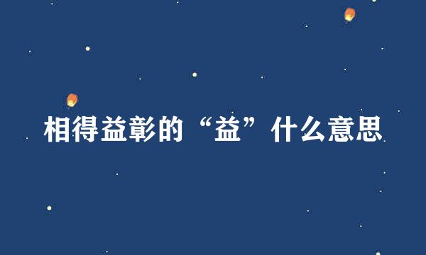 相得益彰的“益”什么意思