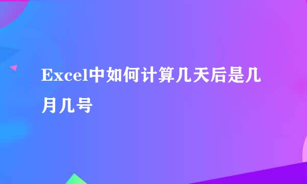 Excel中如何计算几天后是几月几号