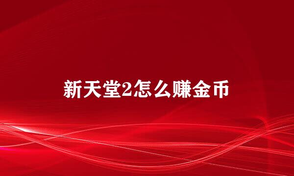 新天堂2怎么赚金币