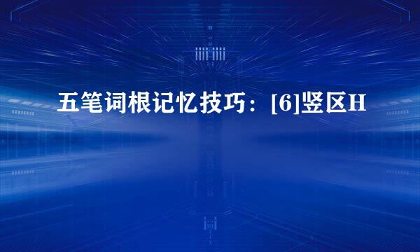 五笔词根记忆技巧：[6]竖区H