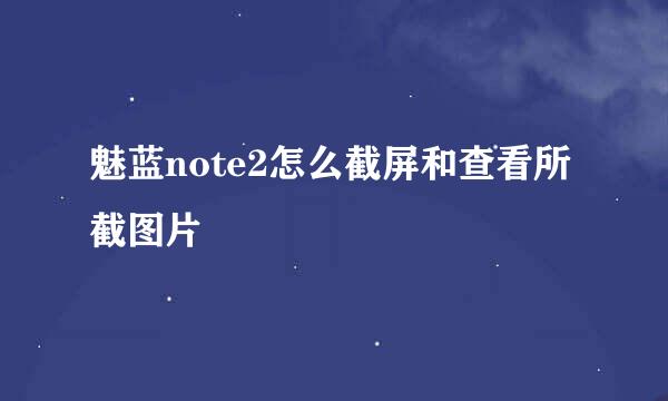 魅蓝note2怎么截屏和查看所截图片