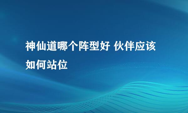 神仙道哪个阵型好 伙伴应该如何站位