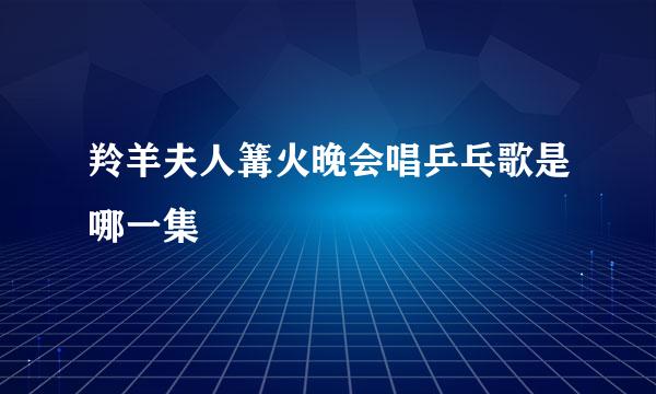 羚羊夫人篝火晚会唱乒乓歌是哪一集