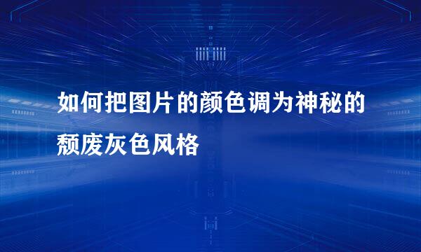 如何把图片的颜色调为神秘的颓废灰色风格