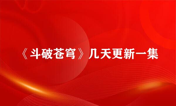 《斗破苍穹》几天更新一集