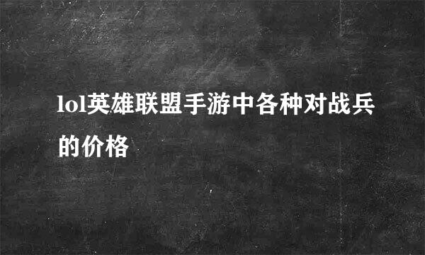 lol英雄联盟手游中各种对战兵的价格