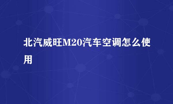 北汽威旺M20汽车空调怎么使用