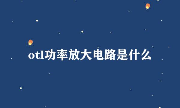 otl功率放大电路是什么
