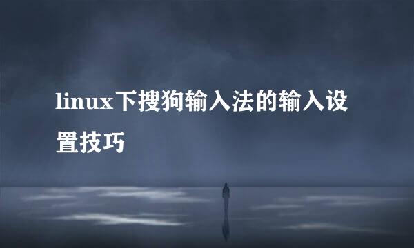 linux下搜狗输入法的输入设置技巧