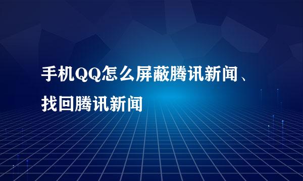 手机QQ怎么屏蔽腾讯新闻、找回腾讯新闻