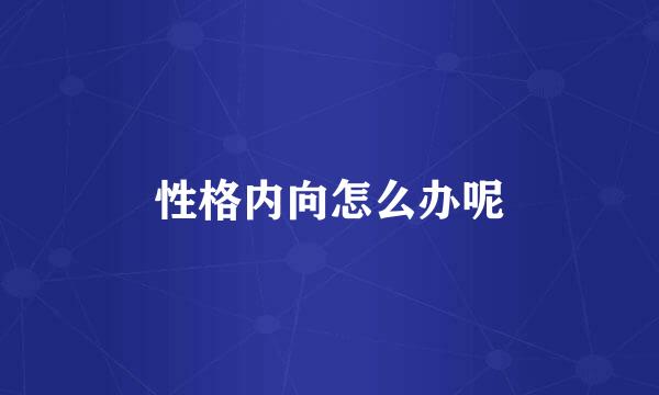 性格内向怎么办呢
