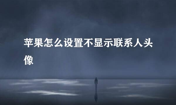 苹果怎么设置不显示联系人头像