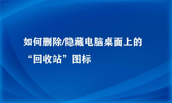 如何删除/隐藏电脑桌面上的“回收站”图标