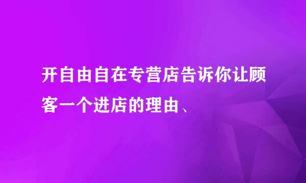 开自由自在专营店告诉你让顾客一个进店的理由、
